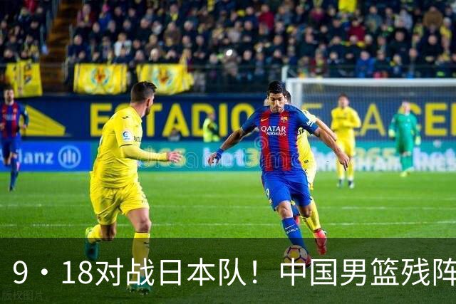 9·18对战日本队！中国男篮残阵出击，这一战不只是为了赢